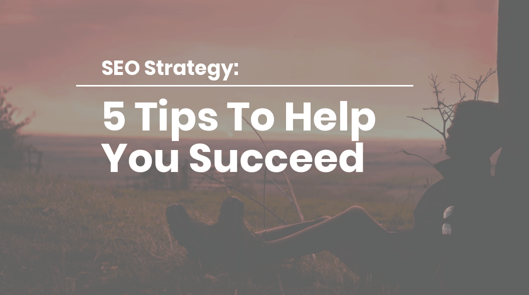 SEO Strategy - 5 Tips To Help You Succeed
